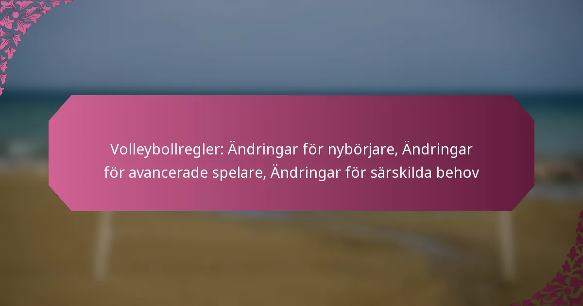 featured-image-volleybollregler-andringar-for-nyborjare-andringar-for-avancerade-spelare-andringar-for-sarskilda-behov