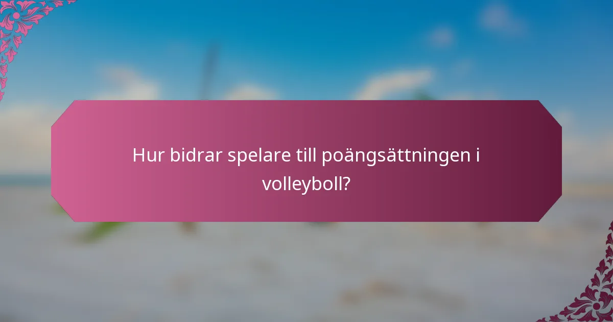 Hur bidrar spelare till poängsättningen i volleyboll?