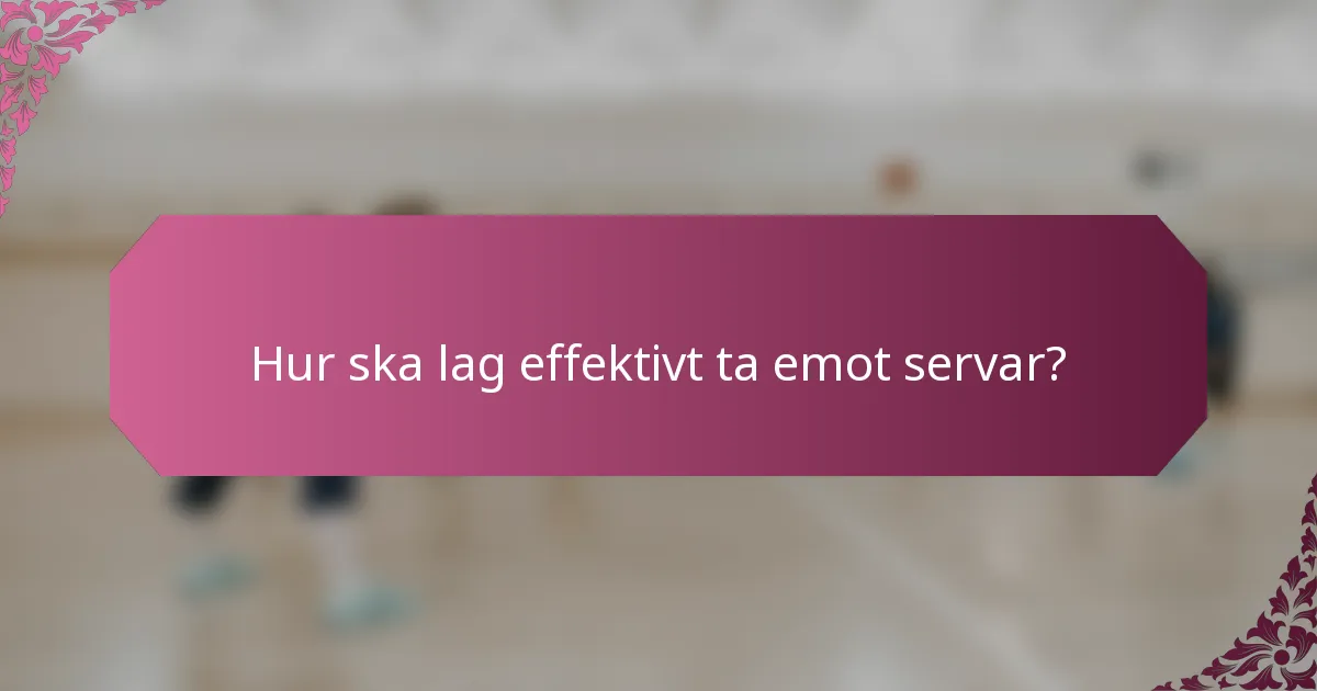 Hur ska lag effektivt ta emot servar?