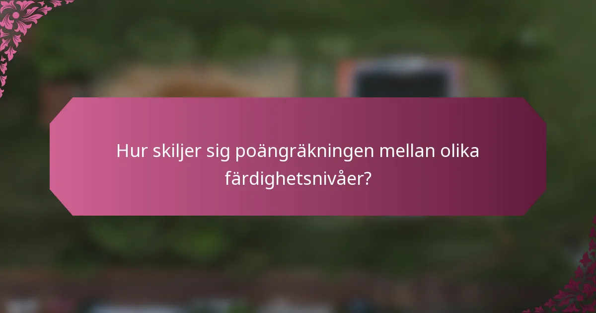 Hur skiljer sig poängräkningen mellan olika färdighetsnivåer?
