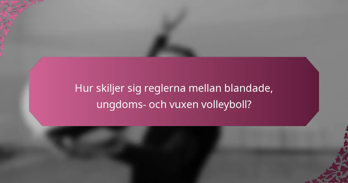 Hur skiljer sig reglerna mellan blandade, ungdoms- och vuxen volleyboll?