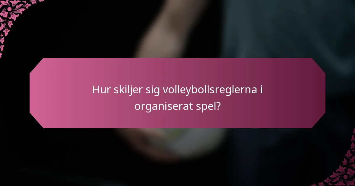 Hur skiljer sig volleybollsreglerna i organiserat spel?