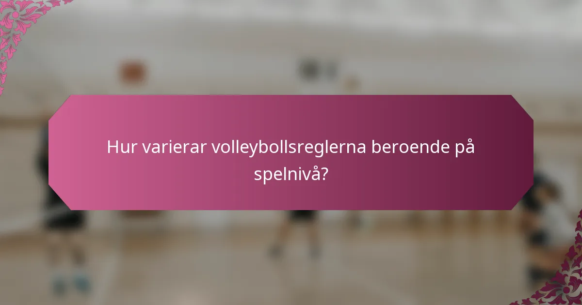 Hur varierar volleybollsreglerna beroende på spelnivå?