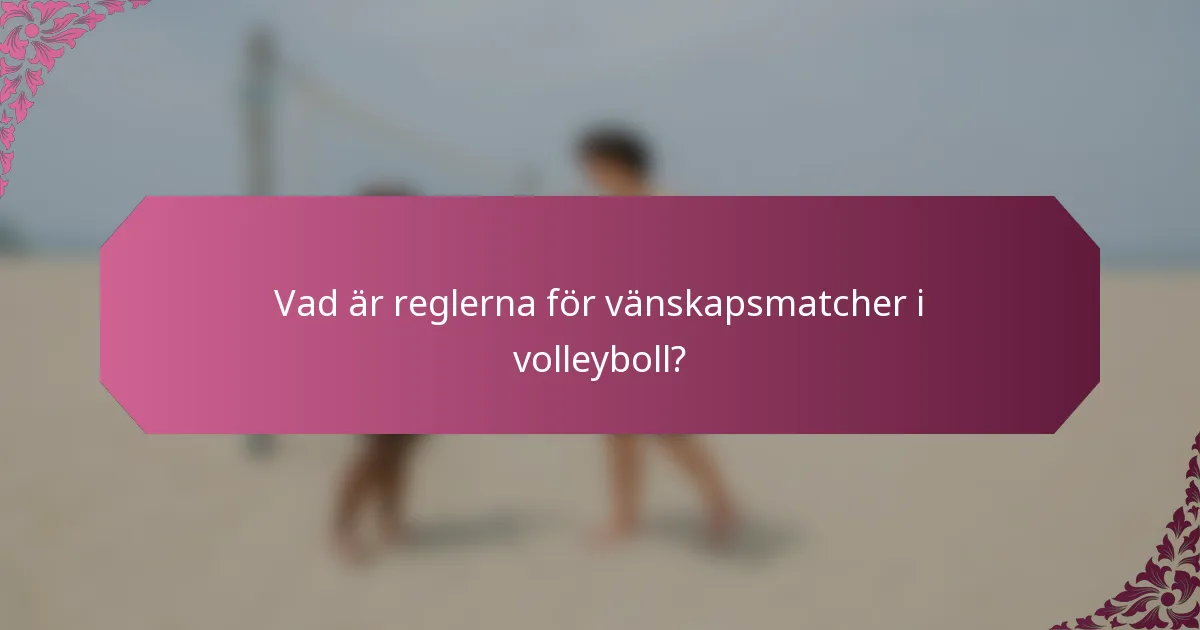 Vad är reglerna för vänskapsmatcher i volleyboll?