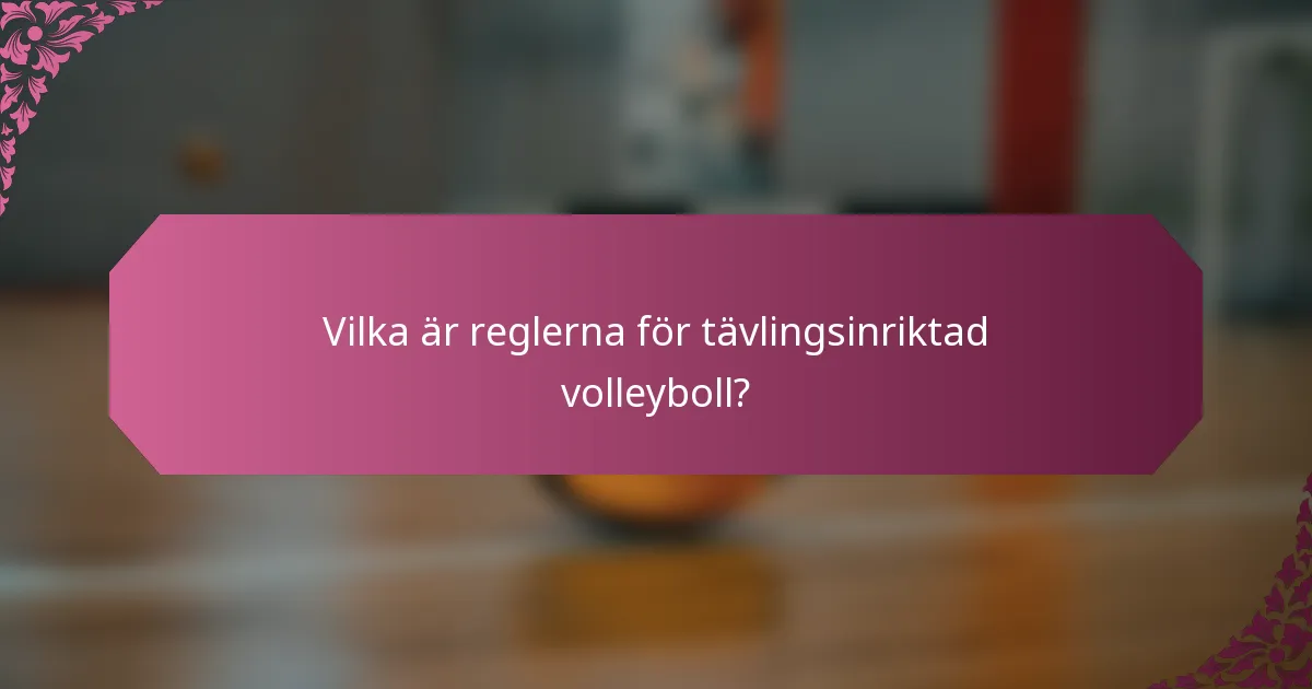 Vilka är reglerna för tävlingsinriktad volleyboll?