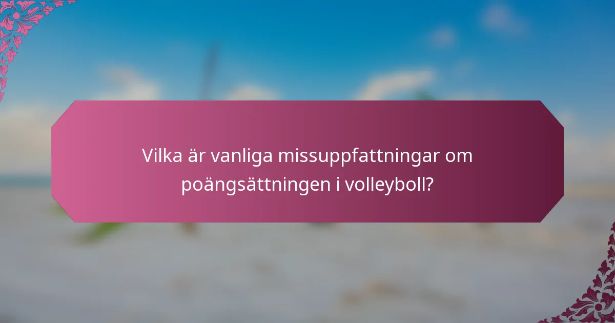 Vilka är vanliga missuppfattningar om poängsättningen i volleyboll?