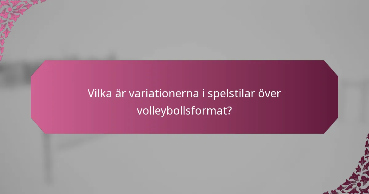 Vilka är variationerna i spelstilar över volleybollsformat?