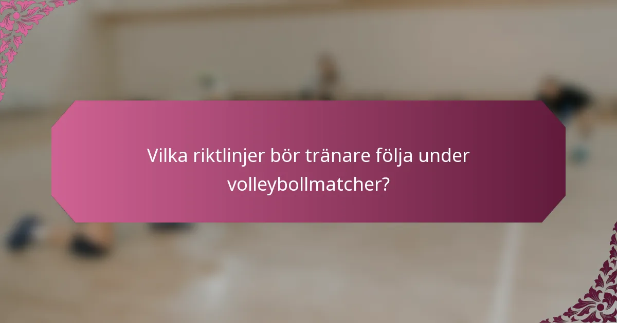 Vilka riktlinjer bör tränare följa under volleybollmatcher?