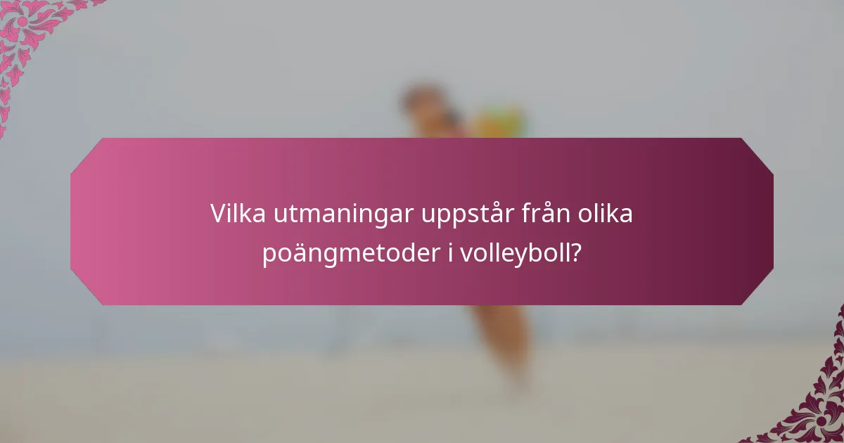 Vilka utmaningar uppstår från olika poängmetoder i volleyboll?