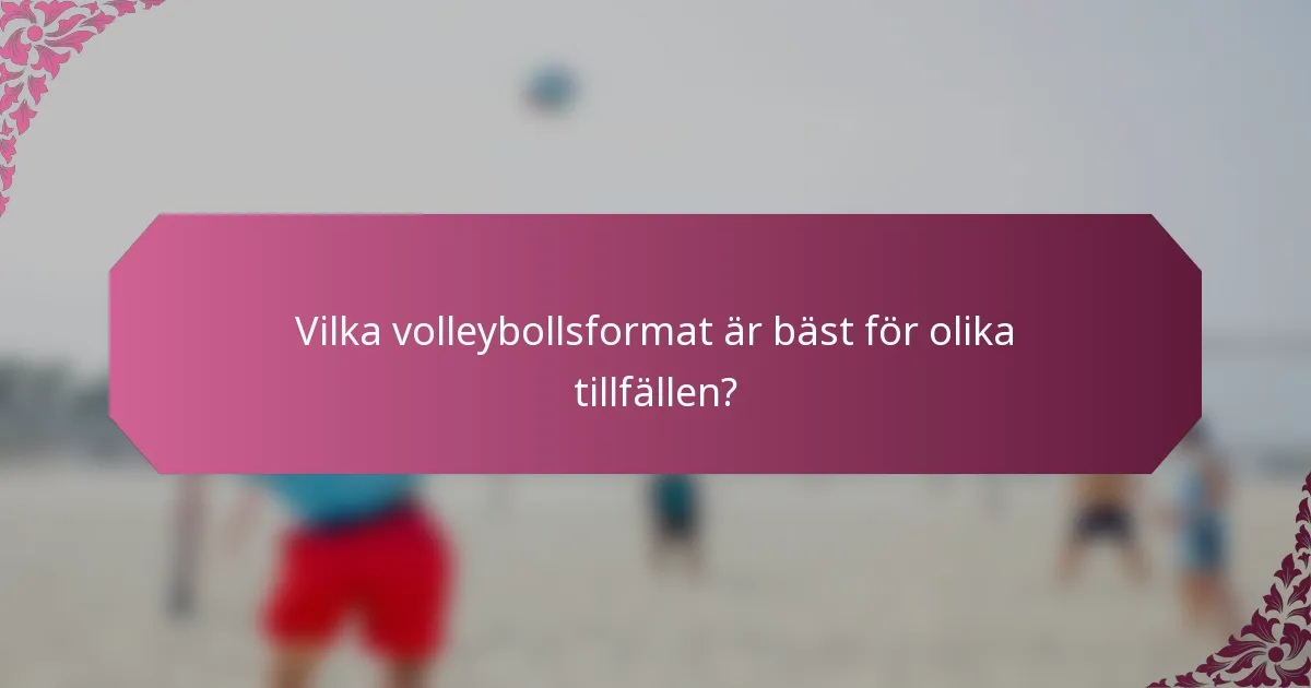 Vilka volleybollsformat är bäst för olika tillfällen?